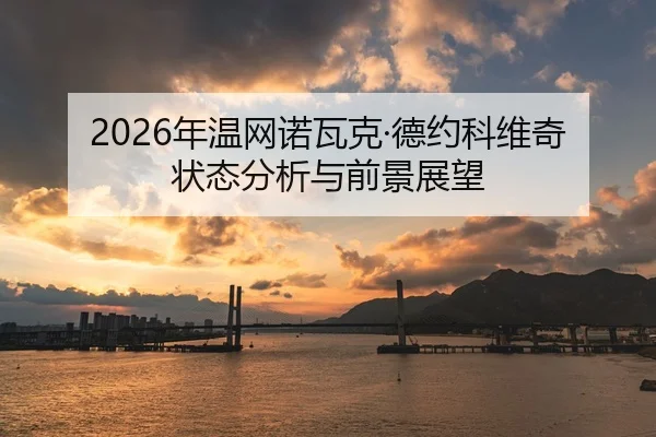 2026年温网诺瓦克·德约科维奇状态分析与前景展望
