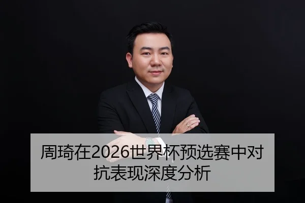 周琦在2026世界杯预选赛中对抗表现深度分析