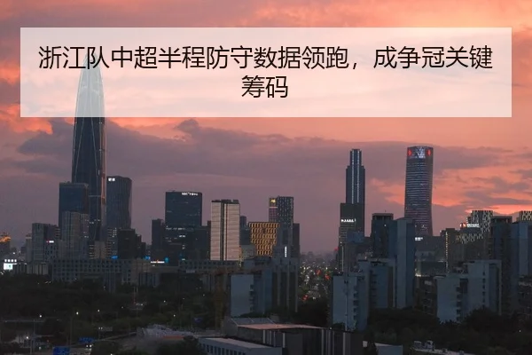 浙江队中超半程防守数据领跑，成争冠关键筹码