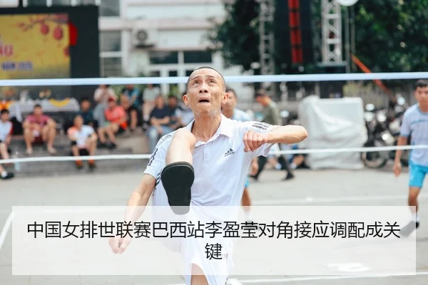 中国女排世联赛巴西站李盈莹对角接应调配成关键
