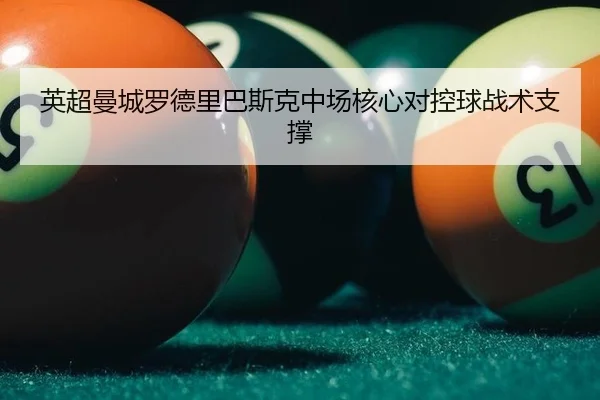 英超曼城罗德里巴斯克中场核心对控球战术支撑