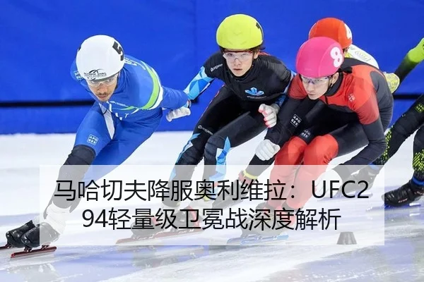 马哈切夫降服奥利维拉：UFC294轻量级卫冕战深度解析